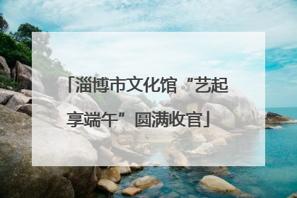 淄博市文化馆“艺起享端午”圆满收官